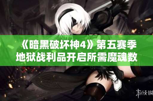 《暗黑破坏神4》第五赛季地狱战利品开启所需魔魂数量详解