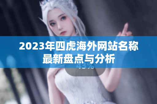 2023年四虎海外网站名称最新盘点与分析