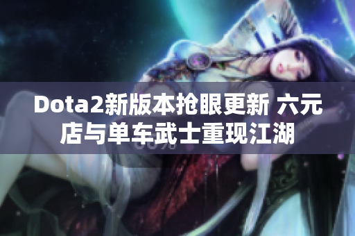 Dota2新版本抢眼更新 六元店与单车武士重现江湖