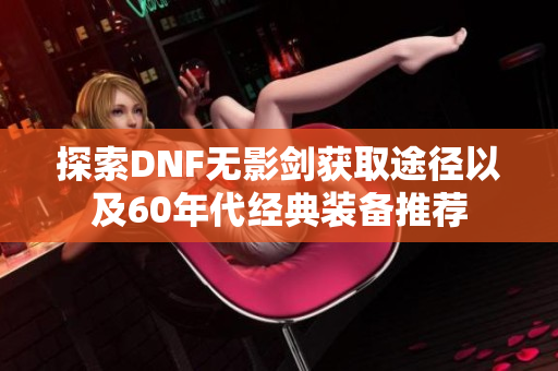 探索DNF无影剑获取途径以及60年代经典装备推荐