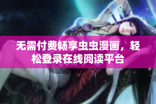 无需付费畅享虫虫漫画，轻松登录在线阅读平台