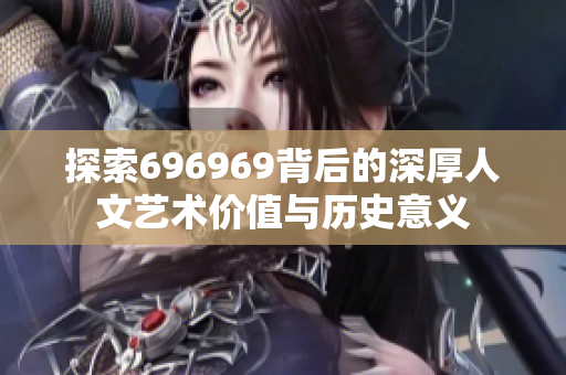 探索696969背后的深厚人文艺术价值与历史意义
