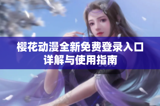 樱花动漫全新免费登录入口详解与使用指南