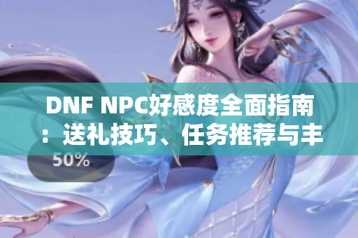 DNF NPC好感度全面指南：送礼技巧、任务推荐与丰厚奖励揭秘