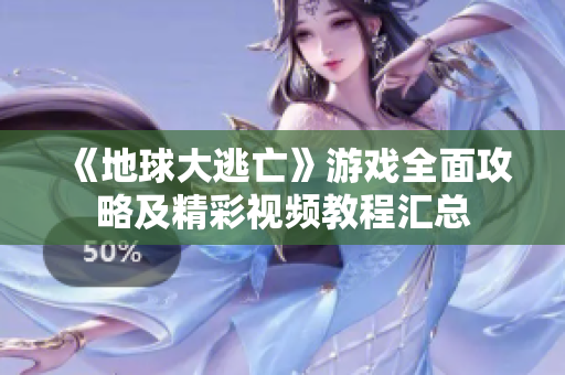 《地球大逃亡》游戏全面攻略及精彩视频教程汇总