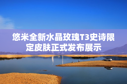 悠米全新水晶玫瑰T3史诗限定皮肤正式发布展示