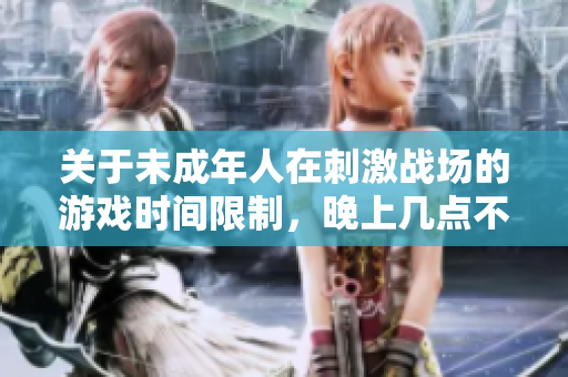 关于未成年人在刺激战场的游戏时间限制，晚上几点不得玩？