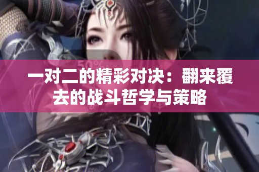 一对二的精彩对决：翻来覆去的战斗哲学与策略