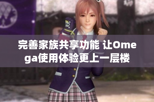 完善家族共享功能 让Omega使用体验更上一层楼