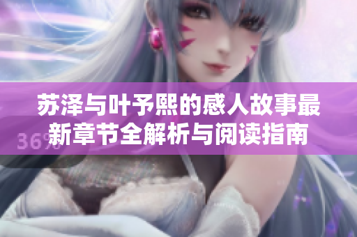 苏泽与叶予熙的感人故事最新章节全解析与阅读指南