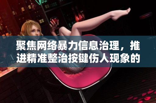 聚焦网络暴力信息治理，推进精准整治按键伤人现象的方法探讨