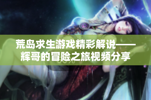 荒岛求生游戏精彩解说——辉哥的冒险之旅视频分享