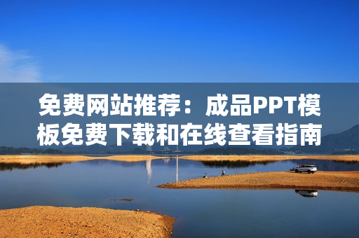 免费网站推荐：成品PPT模板免费下载和在线查看指南