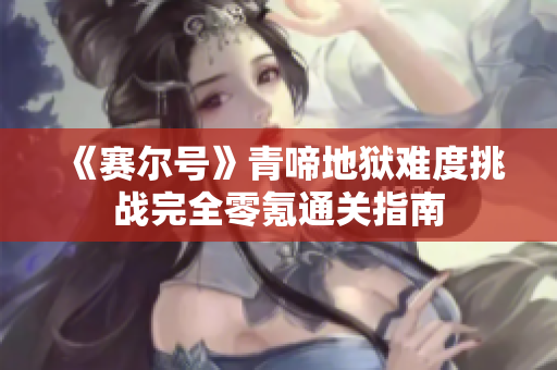 《赛尔号》青啼地狱难度挑战完全零氪通关指南