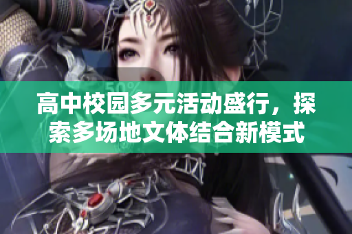 高中校园多元活动盛行，探索多场地文体结合新模式