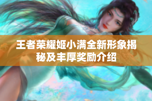 王者荣耀姬小满全新形象揭秘及丰厚奖励介绍