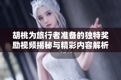 胡桃为旅行者准备的独特奖励视频揭秘与精彩内容解析
