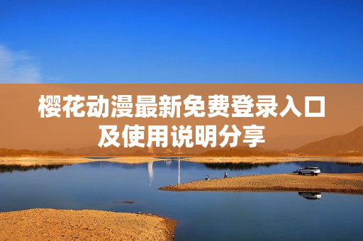 樱花动漫最新免费登录入口及使用说明分享