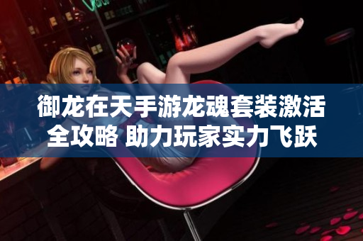 御龙在天手游龙魂套装激活全攻略 助力玩家实力飞跃