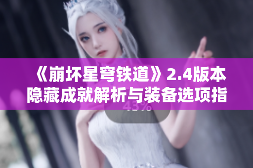 《崩坏星穹铁道》2.4版本隐藏成就解析与装备选项指南