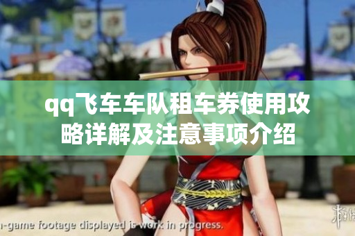 qq飞车车队租车券使用攻略详解及注意事项介绍