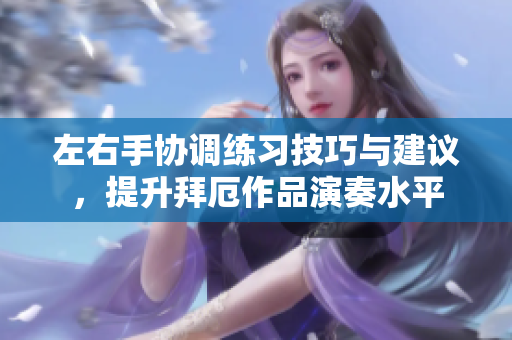 左右手协调练习技巧与建议，提升拜厄作品演奏水平