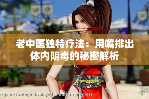 老中医独特疗法：用嘴排出体内阴毒的秘密解析
