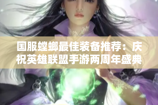国服螳螂最佳装备推荐：庆祝英雄联盟手游两周年盛典