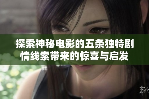 探索神秘电影的五条独特剧情线索带来的惊喜与启发