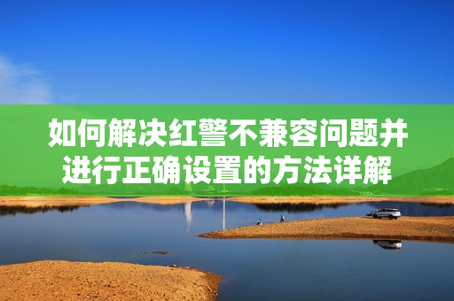 如何解决红警不兼容问题并进行正确设置的方法详解