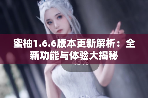 蜜柚1.6.6版本更新解析：全新功能与体验大揭秘