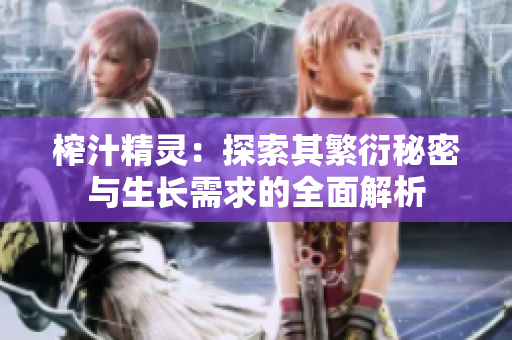 榨汁精灵：探索其繁衍秘密与生长需求的全面解析