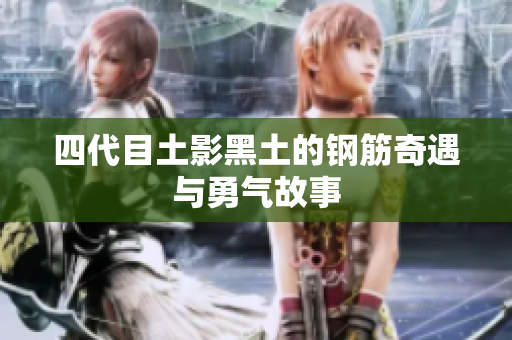四代目土影黑土的钢筋奇遇与勇气故事