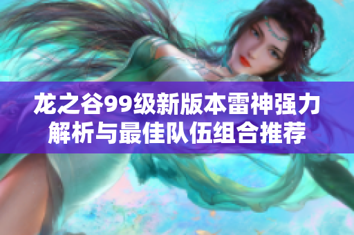 龙之谷99级新版本雷神强力解析与最佳队伍组合推荐