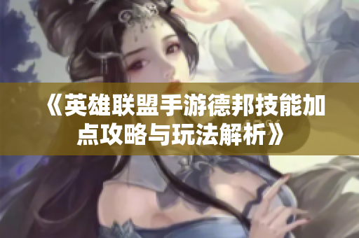 《英雄联盟手游德邦技能加点攻略与玩法解析》