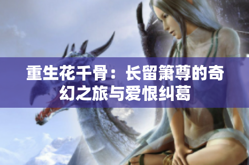 重生花千骨：长留箫尊的奇幻之旅与爱恨纠葛