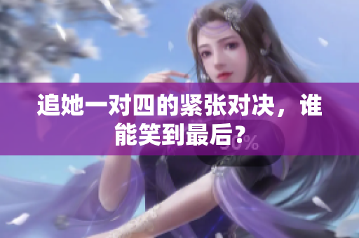 追她一对四的紧张对决，谁能笑到最后？