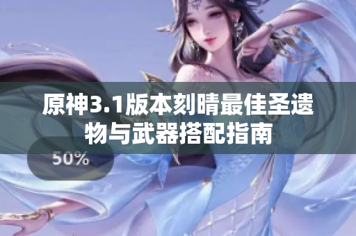 原神3.1版本刻晴最佳圣遗物与武器搭配指南
