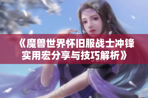 《魔兽世界怀旧服战士冲锋实用宏分享与技巧解析》