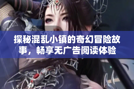 探秘混乱小镇的奇幻冒险故事，畅享无广告阅读体验