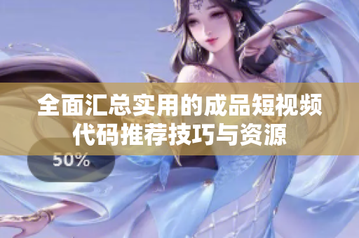 全面汇总实用的成品短视频代码推荐技巧与资源