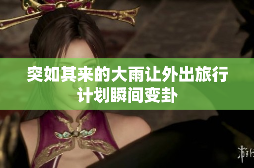 突如其来的大雨让外出旅行计划瞬间变卦