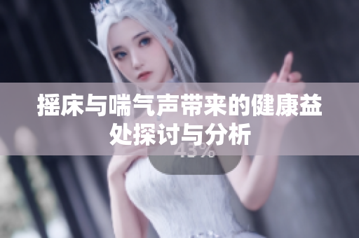 摇床与喘气声带来的健康益处探讨与分析