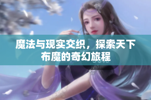魔法与现实交织，探索天下布魔的奇幻旅程