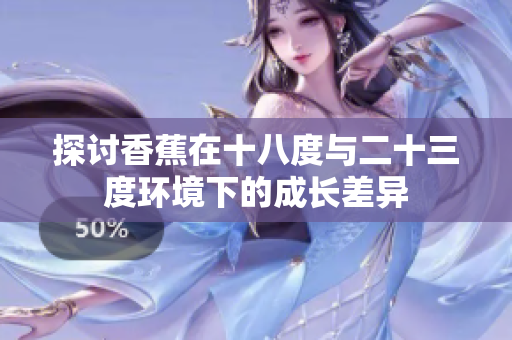 探讨香蕉在十八度与二十三度环境下的成长差异