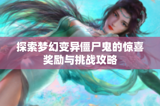 探索梦幻变异僵尸鬼的惊喜奖励与挑战攻略