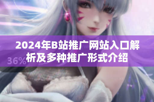2024年B站推广网站入口解析及多种推广形式介绍