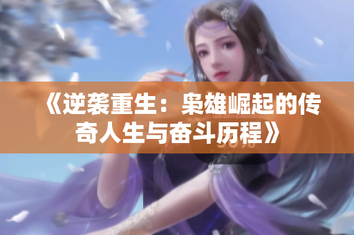 《逆袭重生：枭雄崛起的传奇人生与奋斗历程》