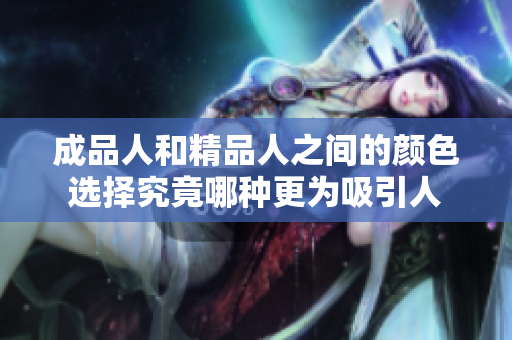 成品人和精品人之间的颜色选择究竟哪种更为吸引人