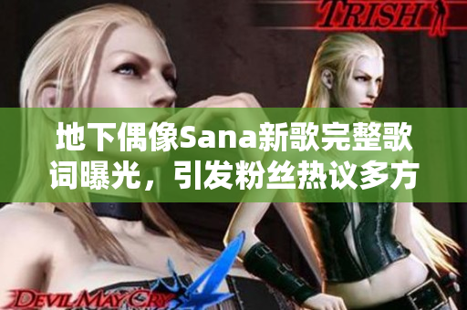 地下偶像Sana新歌完整歌词曝光，引发粉丝热议多方解读